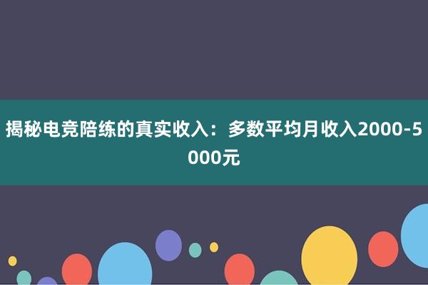 揭秘电竞陪练的真实收入：多数平均月收入2000-5000元