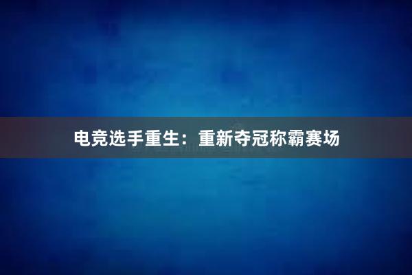 电竞选手重生：重新夺冠称霸赛场