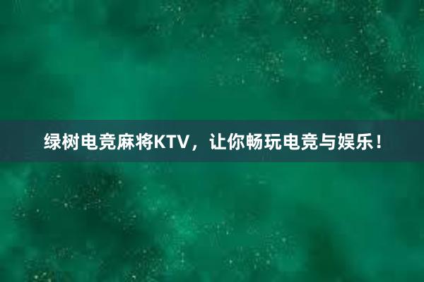 绿树电竞麻将KTV，让你畅玩电竞与娱乐！