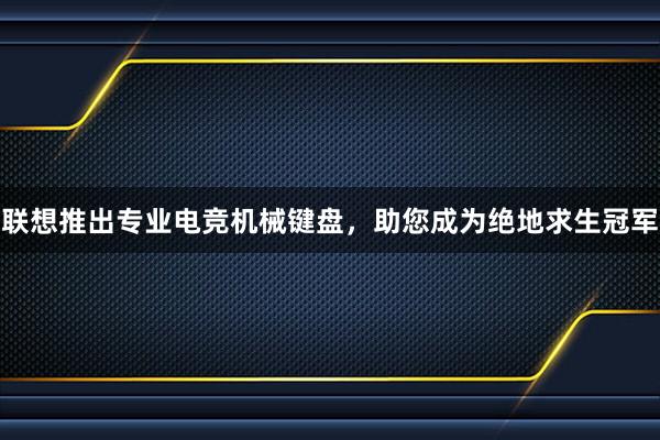 联想推出专业电竞机械键盘，助您成为绝地求生冠军