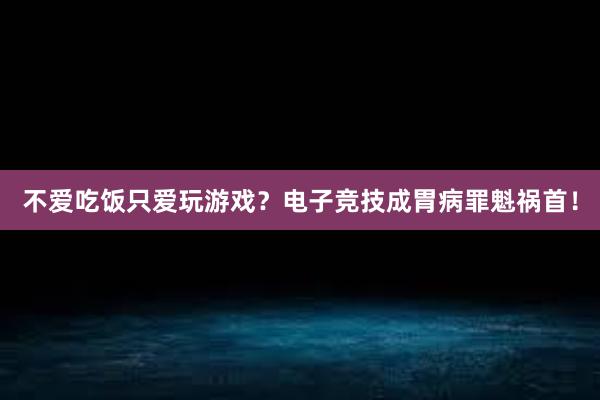 不爱吃饭只爱玩游戏？电子竞技成胃病罪魁祸首！