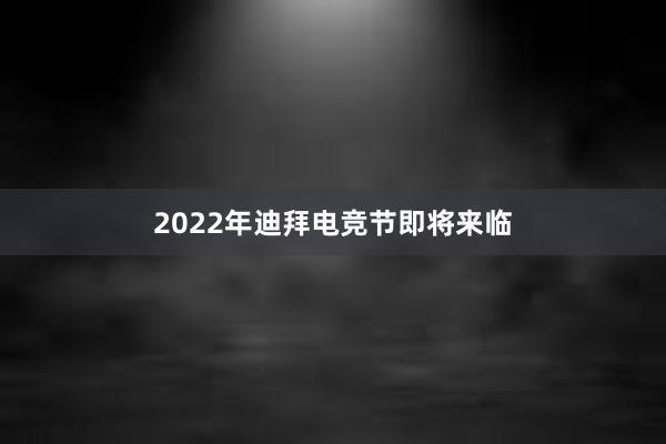 2022年迪拜电竞节即将来临