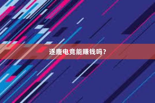 逐鹿电竞能赚钱吗？