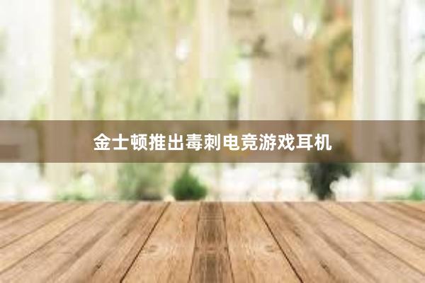 金士顿推出毒刺电竞游戏耳机