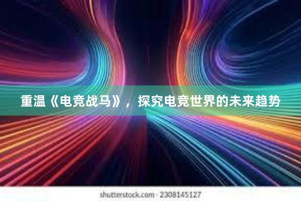 重温《电竞战马》，探究电竞世界的未来趋势