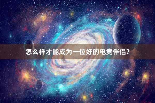 怎么样才能成为一位好的电竞伴侣？